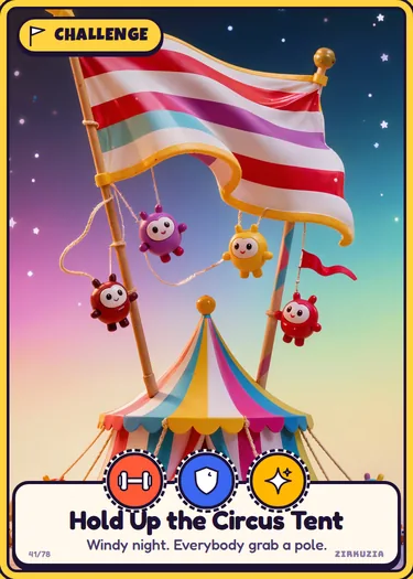Hold Up the Circus Tent: Windy night. Everybody grab a pole. Icons: strong, brave, sparkly.