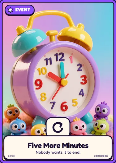 Five More Minutes: Nobody wants it to end. Take another turn!